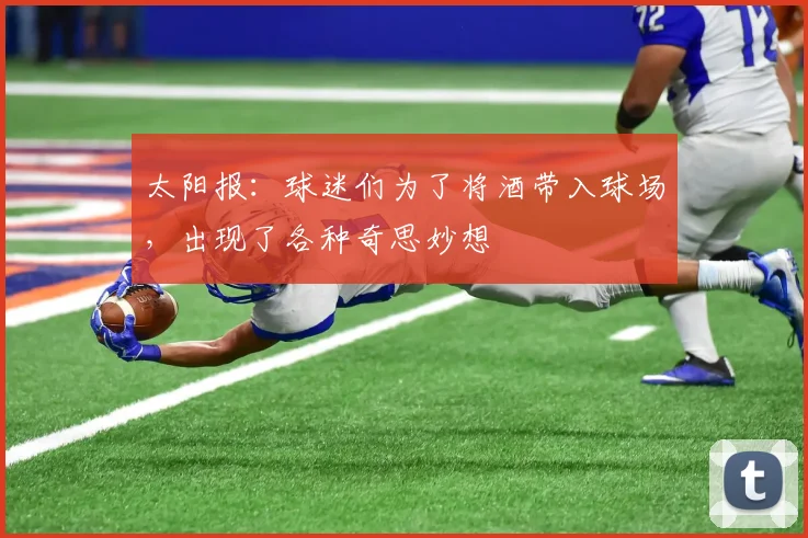 太阳报：球迷们为了将酒带入球场，出现了各种奇思妙想