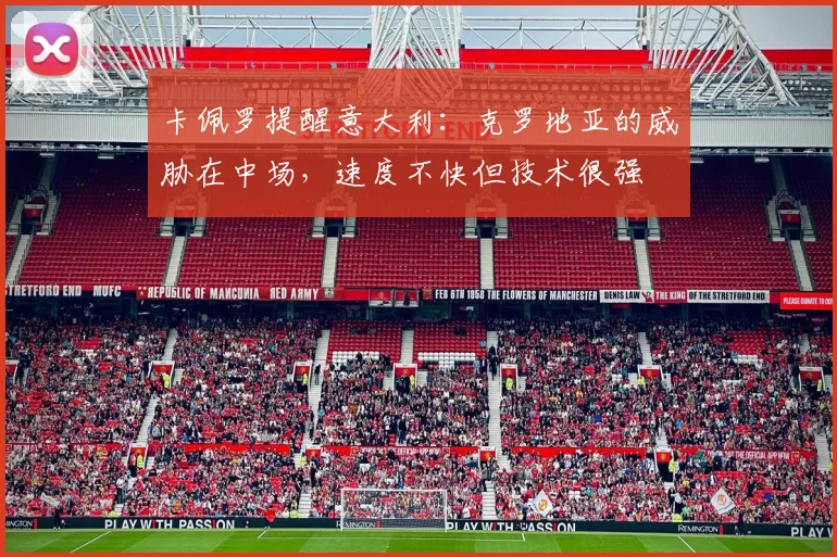 卡佩罗提醒意大利：克罗地亚的威胁在中场，速度不快但技术很强