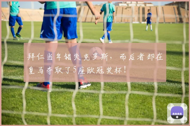 拜仁当年错失克罗斯，而后者却在皇马夺取了5座欧冠奖杯！