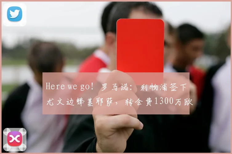Here we go！罗马诺：利物浦签下尤文边锋基耶萨，转会费1300万欧