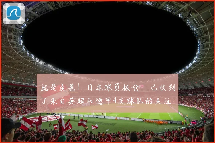 就是羡慕！日本球员板仓滉已收到了来自英超和德甲4支球队的关注