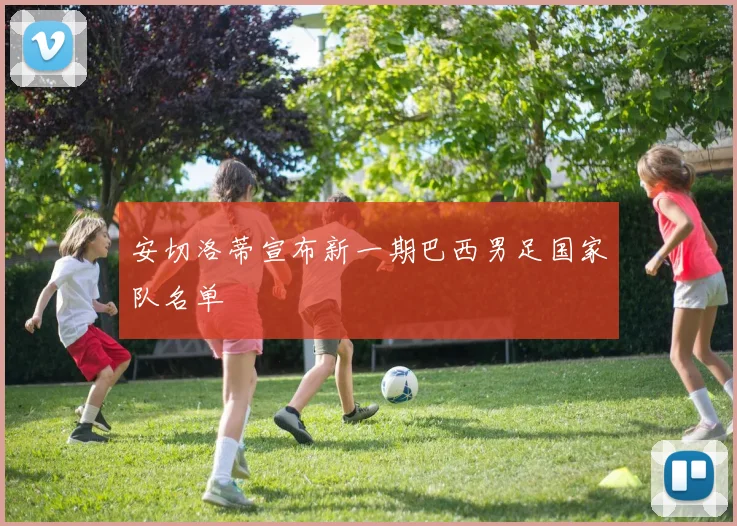 安切洛蒂宣布新一期巴西男足国家队名单