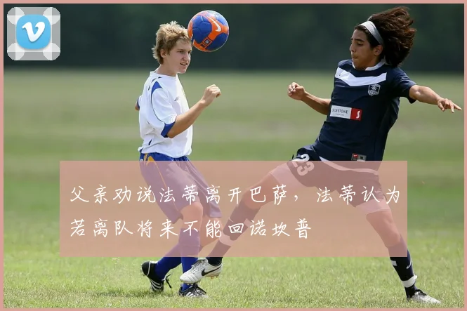 父亲劝说法蒂离开巴萨，法蒂认为若离队将来不能回诺坎普