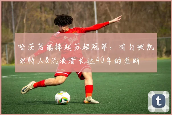 哈茨若能捧起苏超冠军，将打破凯尔特人&流浪者长达40年的垄断