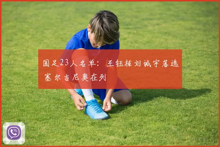 国足23人名单：王钰栋刘诚宇落选 塞尔吉尼奥在列