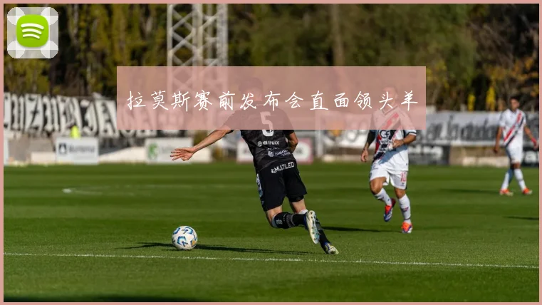 拉莫斯赛前发布会直面领头羊