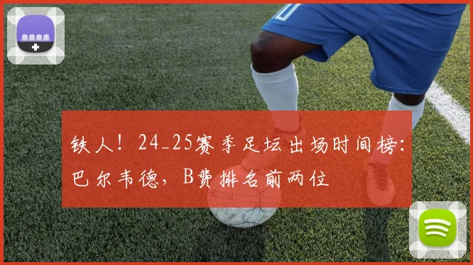 铁人！24_25赛季足坛出场时间榜：巴尔韦德，B费排名前两位