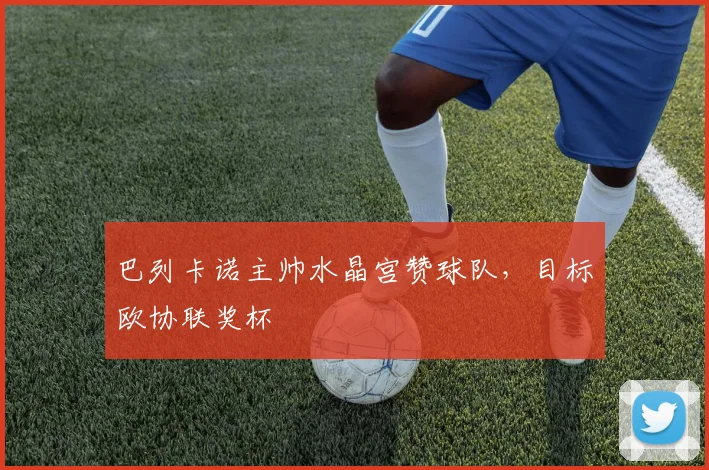 巴列卡诺主帅水晶宫赞球队，目标欧协联奖杯