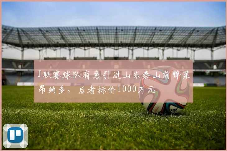 J联赛球队有意引进山东泰山前锋莱昂纳多，后者标价1000万元