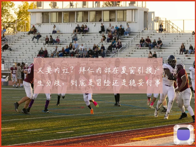 又要内讧？拜仁内部在夏窗引援产生分歧，到底是冒险还是稳妥行事