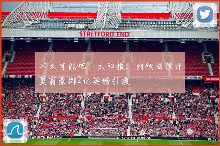 不太可能吧？太阳报：利物浦预计夏窗豪掷2亿英镑引援
