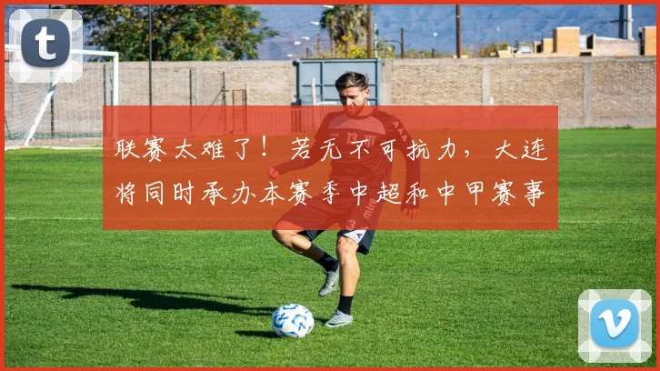 联赛太难了！若无不可抗力，大连将同时承办本赛季中超和中甲赛事
