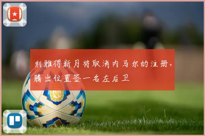 利雅得新月将取消内马尔的注册，腾出位置签一名左后卫