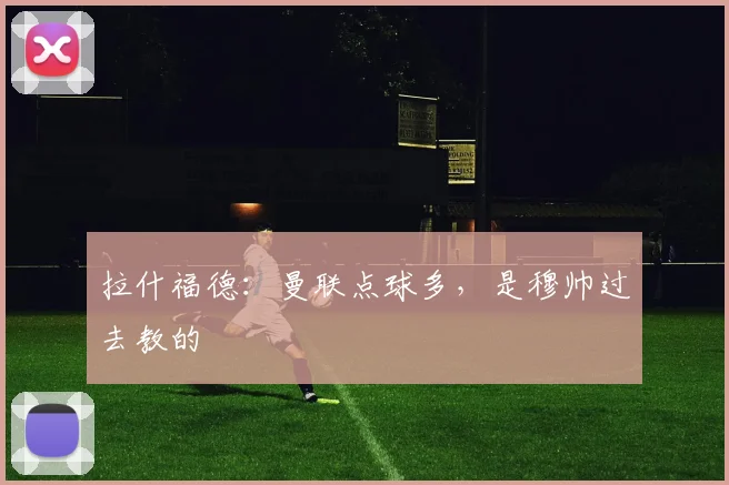 拉什福德：曼联点球多，是穆帅过去教的