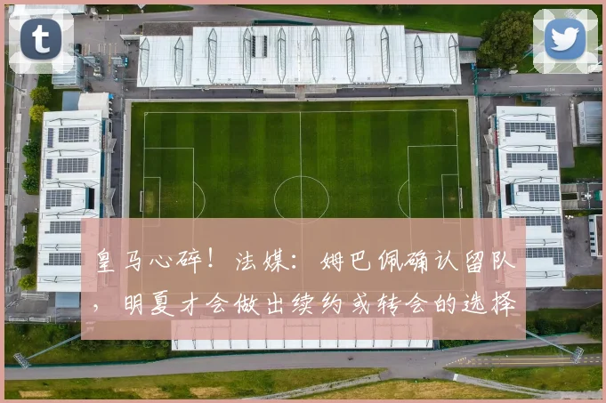 皇马心碎！法媒：姆巴佩确认留队，明夏才会做出续约或转会的选择