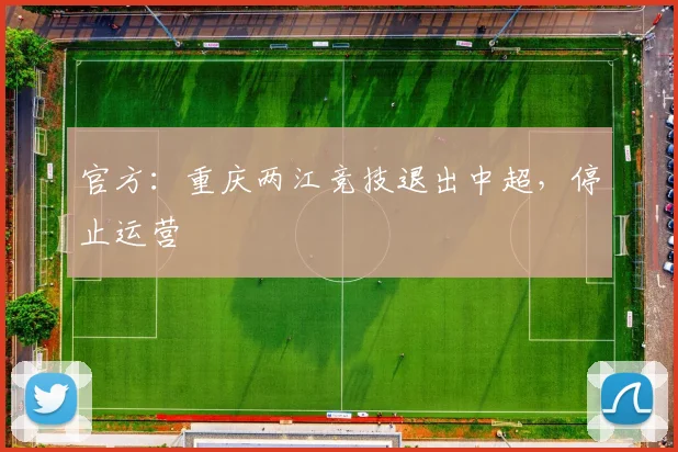 官方：重庆两江竞技退出中超，停止运营