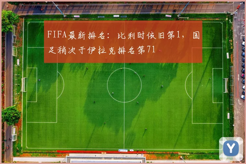 FIFA最新排名：比利时依旧第1，国足稍次于伊拉克排名第71