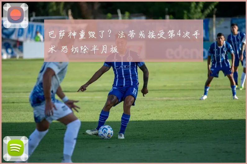 巴萨神童毁了？法蒂或接受第4次手术 恐切除半月板