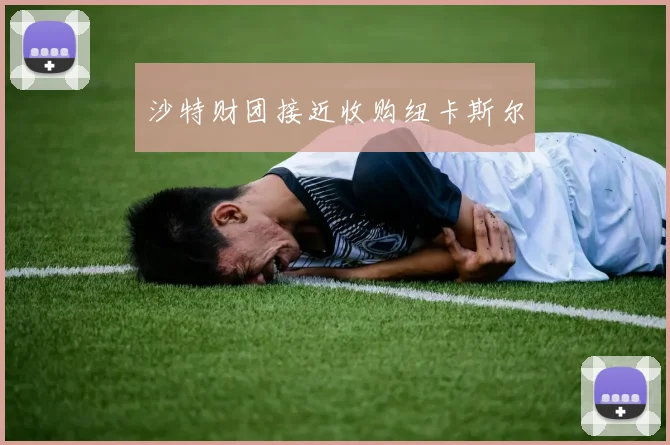 沙特财团接近收购纽卡斯尔